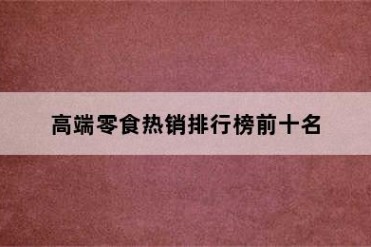 高端零食热销排行榜前十名