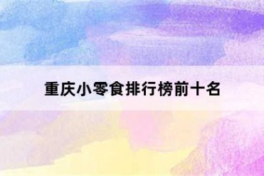 重庆小零食排行榜前十名