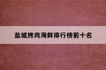 盐城烤肉海鲜排行榜前十名