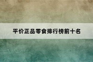 平价正品零食排行榜前十名