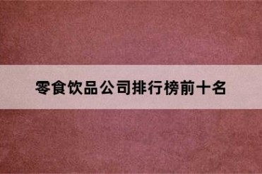 零食饮品公司排行榜前十名