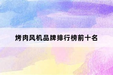 烤肉风机品牌排行榜前十名
