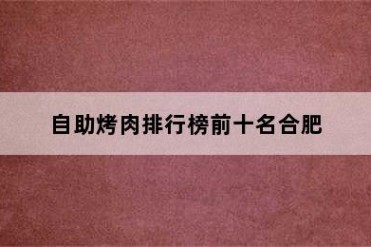 自助烤肉排行榜前十名合肥