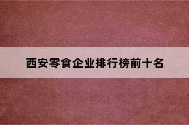 西安零食企业排行榜前十名