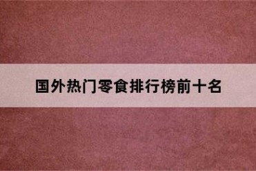 国外热门零食排行榜前十名