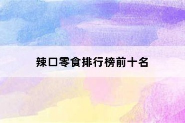 辣口零食排行榜前十名