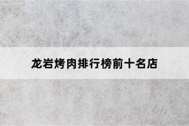 龙岩烤肉排行榜前十名店