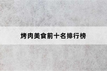 烤肉美食前十名排行榜