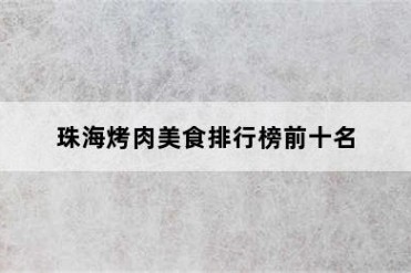 珠海烤肉美食排行榜前十名