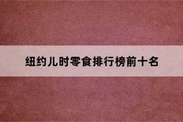 纽约儿时零食排行榜前十名