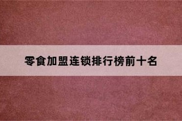 零食加盟连锁排行榜前十名