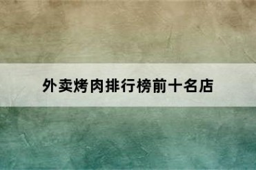 外卖烤肉排行榜前十名店