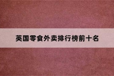 英国零食外卖排行榜前十名