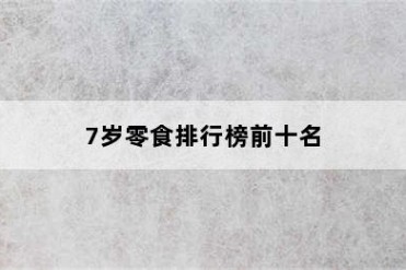 7岁零食排行榜前十名