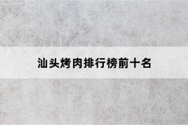 汕头烤肉排行榜前十名