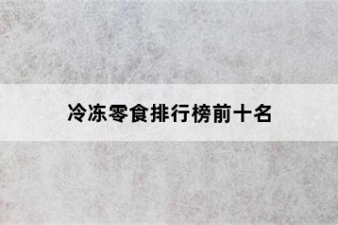 冷冻零食排行榜前十名