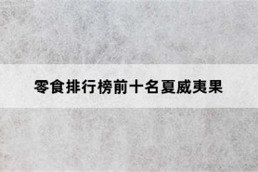 零食排行榜前十名夏威夷果