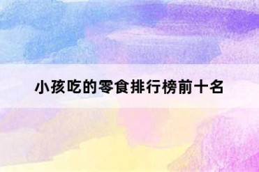 小孩吃的零食排行榜前十名