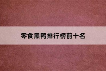 零食黑鸭排行榜前十名