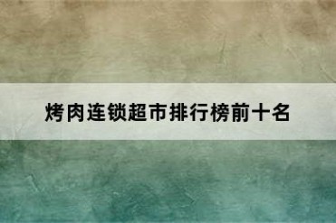 烤肉连锁超市排行榜前十名