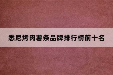 悉尼烤肉薯条品牌排行榜前十名