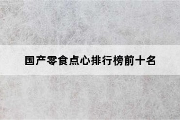 国产零食点心排行榜前十名