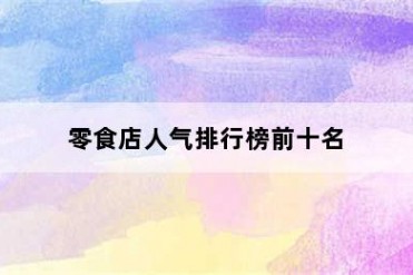 零食店人气排行榜前十名