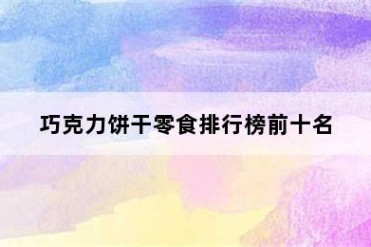 巧克力饼干零食排行榜前十名