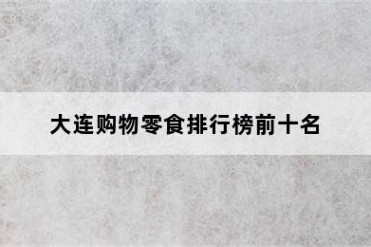 大连购物零食排行榜前十名