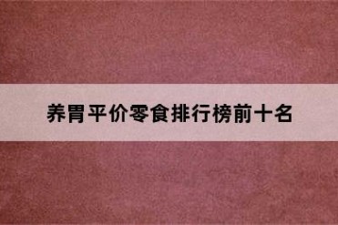 养胃平价零食排行榜前十名