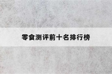 零食测评前十名排行榜