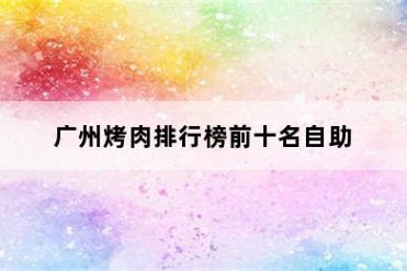广州烤肉排行榜前十名自助
