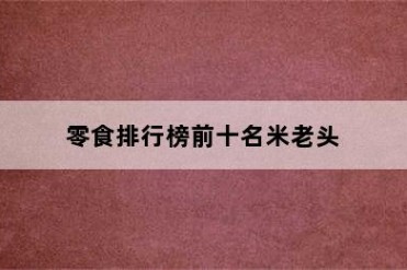 零食排行榜前十名米老头