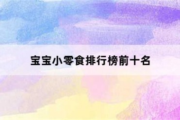 宝宝小零食排行榜前十名