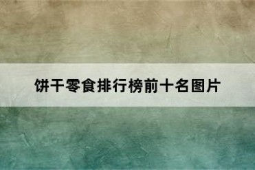 饼干零食排行榜前十名图片