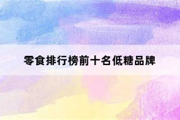 零食排行榜前十名低糖品牌