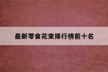最新零食花束排行榜前十名