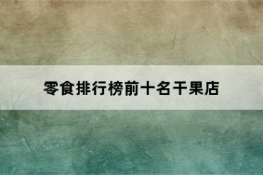 零食排行榜前十名干果店