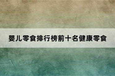 婴儿零食排行榜前十名健康零食