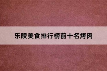 乐陵美食排行榜前十名烤肉