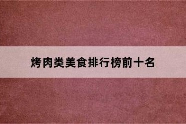 烤肉类美食排行榜前十名