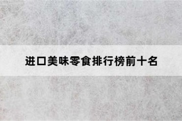 进口美味零食排行榜前十名