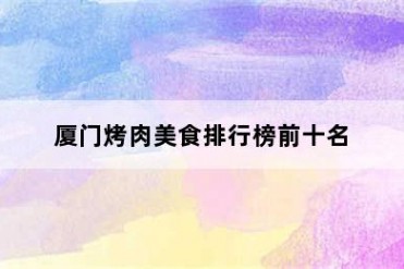 厦门烤肉美食排行榜前十名