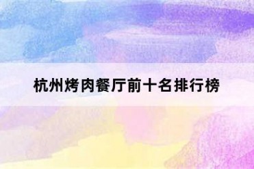 杭州烤肉餐厅前十名排行榜