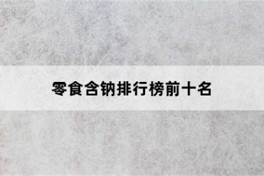 零食含钠排行榜前十名