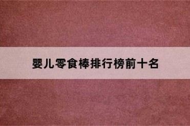 婴儿零食棒排行榜前十名