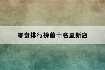 零食排行榜前十名最新店