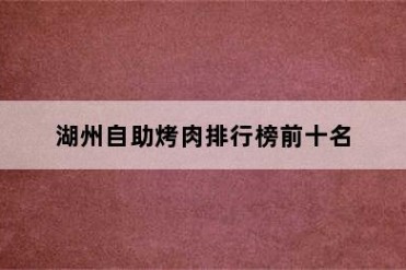 湖州自助烤肉排行榜前十名
