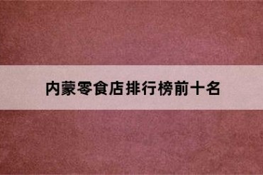 内蒙零食店排行榜前十名