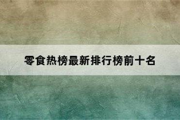零食热榜最新排行榜前十名
